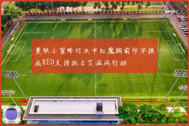 曼联小蜜蜂对决中红魔胸前印字换成RED支持抗击艾滋病行动
