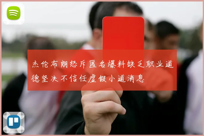 杰伦布朗怒斥匿名爆料缺乏职业道德坚决不信任虚假小道消息