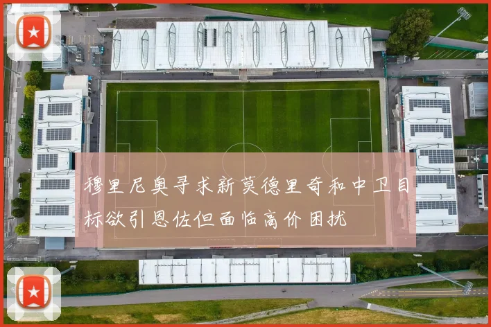 穆里尼奥寻求新莫德里奇和中卫目标欲引恩佐但面临高价困扰