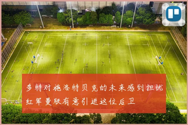 多特对施洛特贝克的未来感到担忧红军曼联有意引进这位后卫