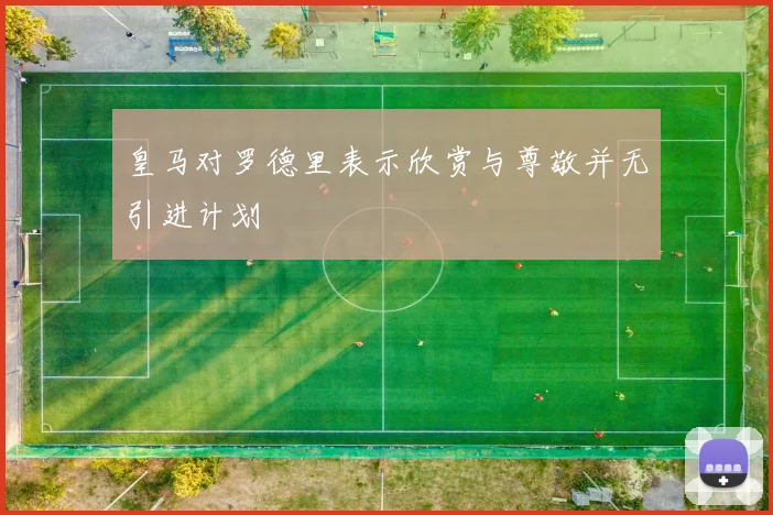 皇马对罗德里表示欣赏与尊敬并无引进计划