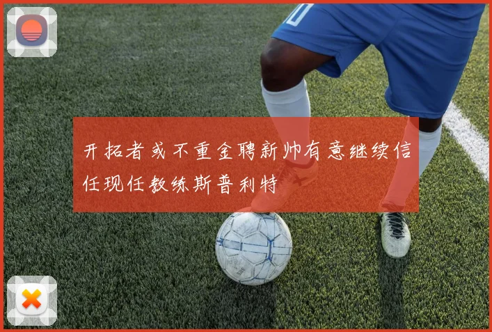 开拓者或不重金聘新帅有意继续信任现任教练斯普利特