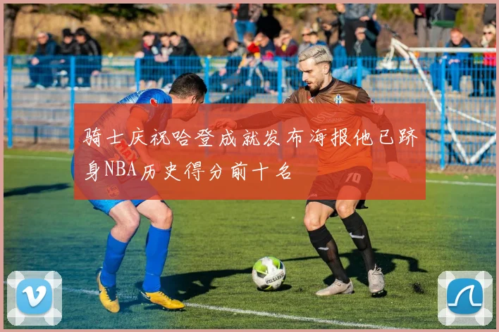 骑士庆祝哈登成就发布海报他已跻身NBA历史得分前十名