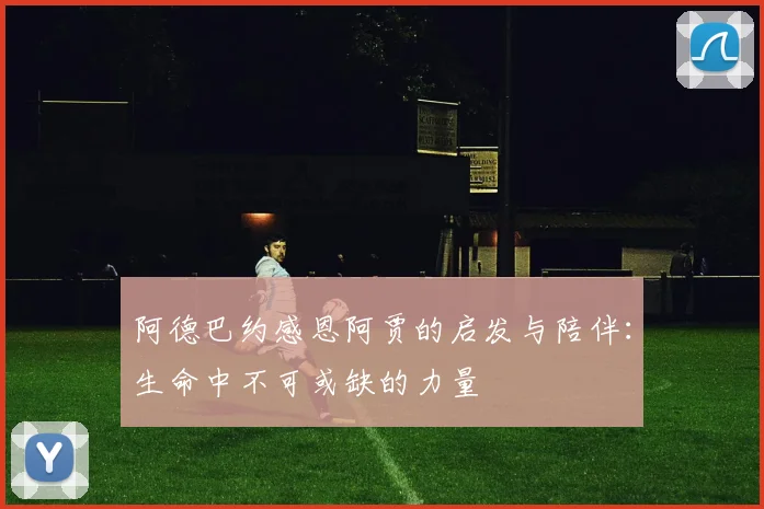 阿德巴约感恩阿贾的启发与陪伴：生命中不可或缺的力量