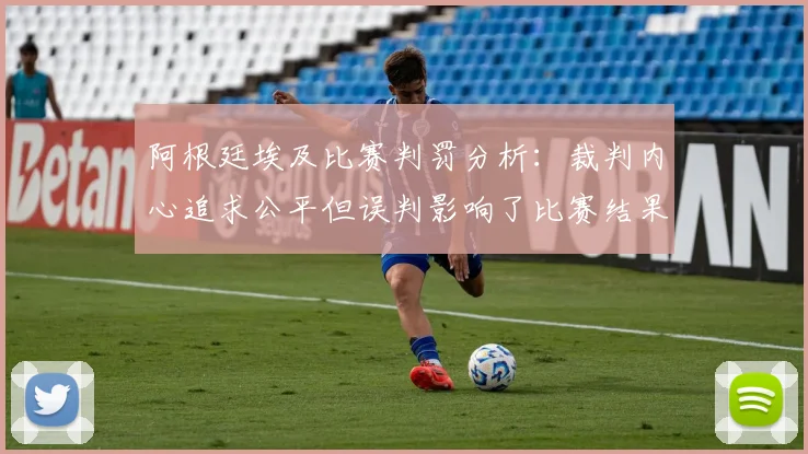 阿根廷埃及比赛判罚分析：裁判内心追求公平但误判影响了比赛结果